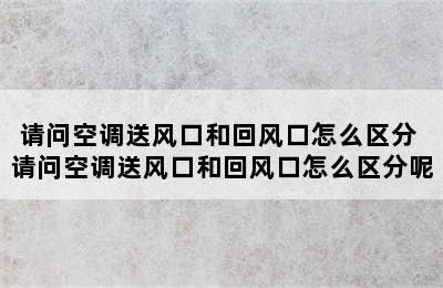 请问空调送风口和回风口怎么区分 请问空调送风口和回风口怎么区分呢